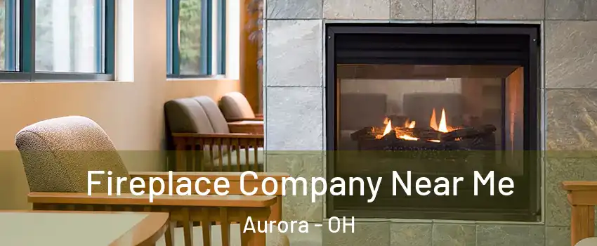  Fireplace Company Near Me Aurora - OH