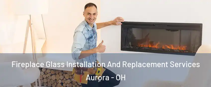  Fireplace Glass Installation And Replacement Services Aurora - OH