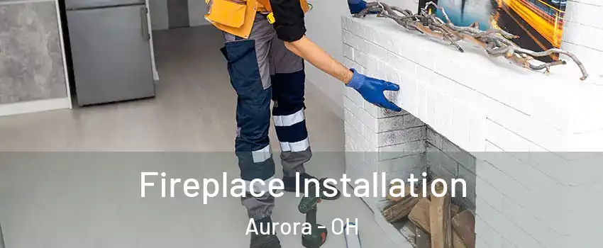  Fireplace Installation Aurora - OH