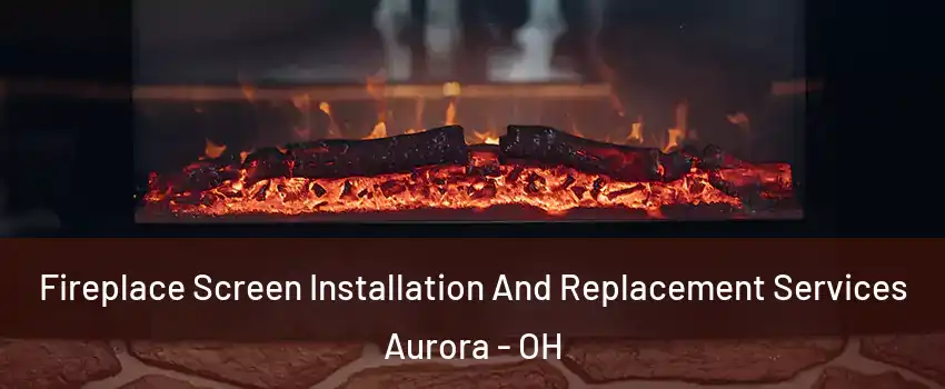  Fireplace Screen Installation And Replacement Services Aurora - OH
