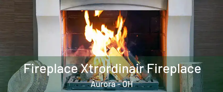  Fireplace Xtrordinair Fireplace Aurora - OH