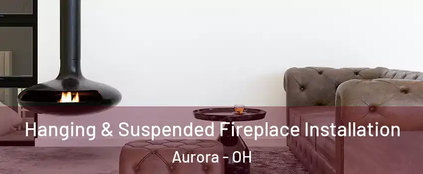  Hanging & Suspended Fireplace Installation Aurora - OH
