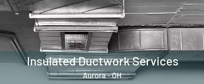  Insulated Ductwork Services Aurora - OH