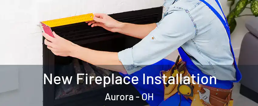  New Fireplace Installation Aurora - OH