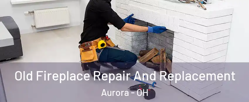  Old Fireplace Repair And Replacement Aurora - OH