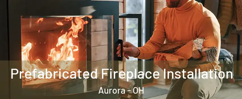  Prefabricated Fireplace Installation Aurora - OH