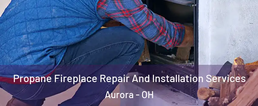  Propane Fireplace Repair And Installation Services Aurora - OH