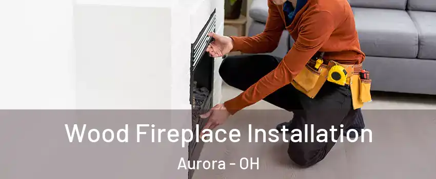  Wood Fireplace Installation Aurora - OH